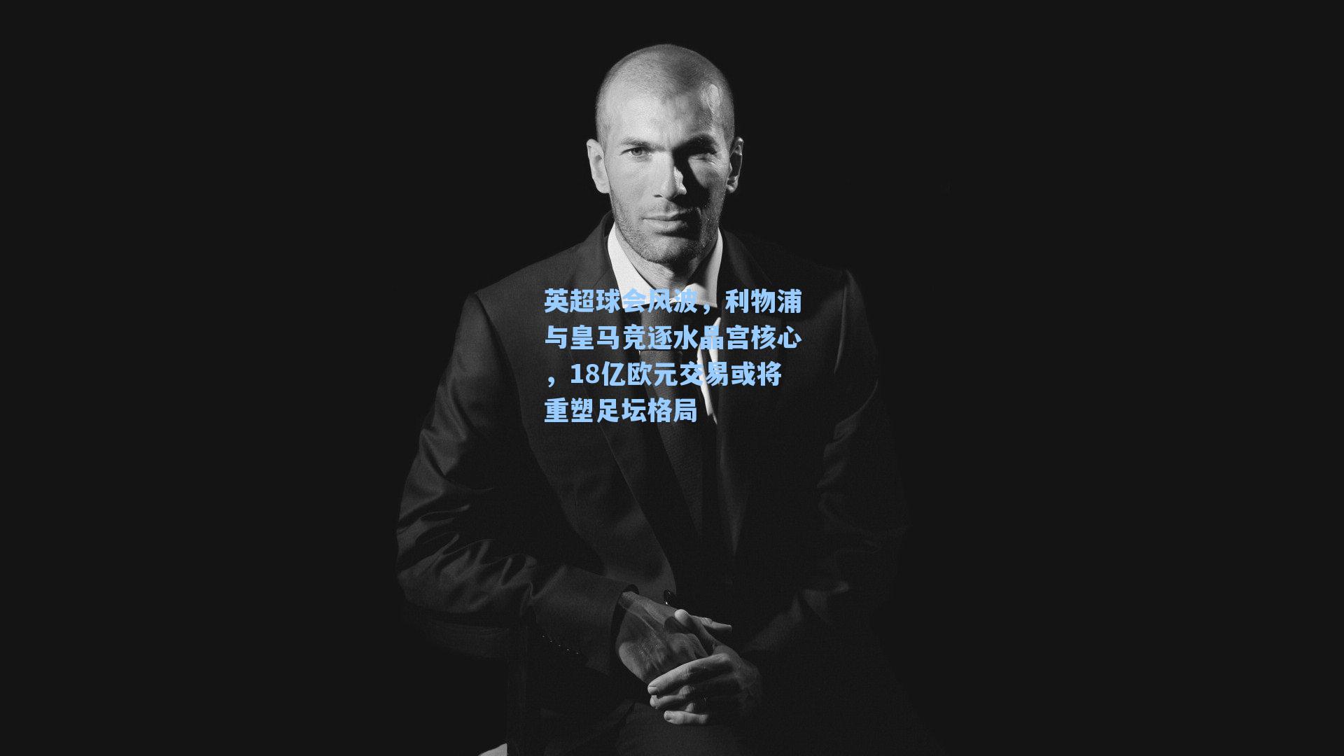 爱游戏入口_英超球会风波，利物浦与皇马竞逐水晶宫核心，18亿欧元交易或将重塑足坛格局