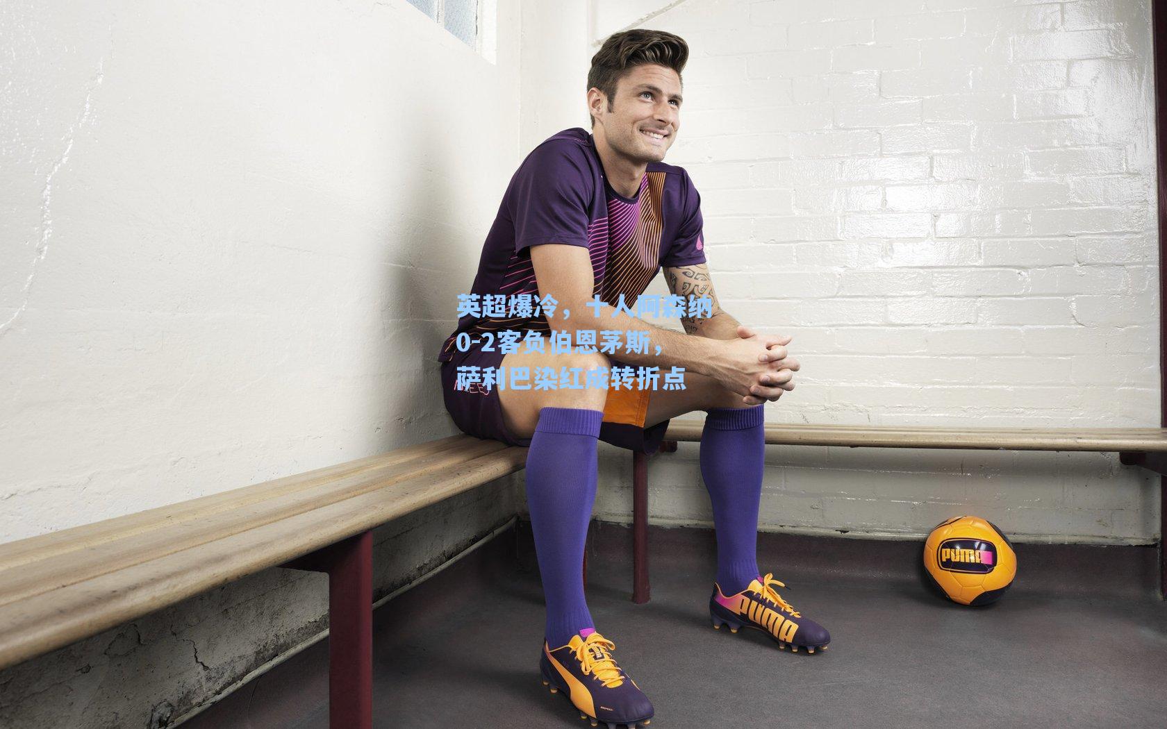 英超爆冷,十人阿森纳0-2客负伯恩茅斯,萨利巴染红成转折点