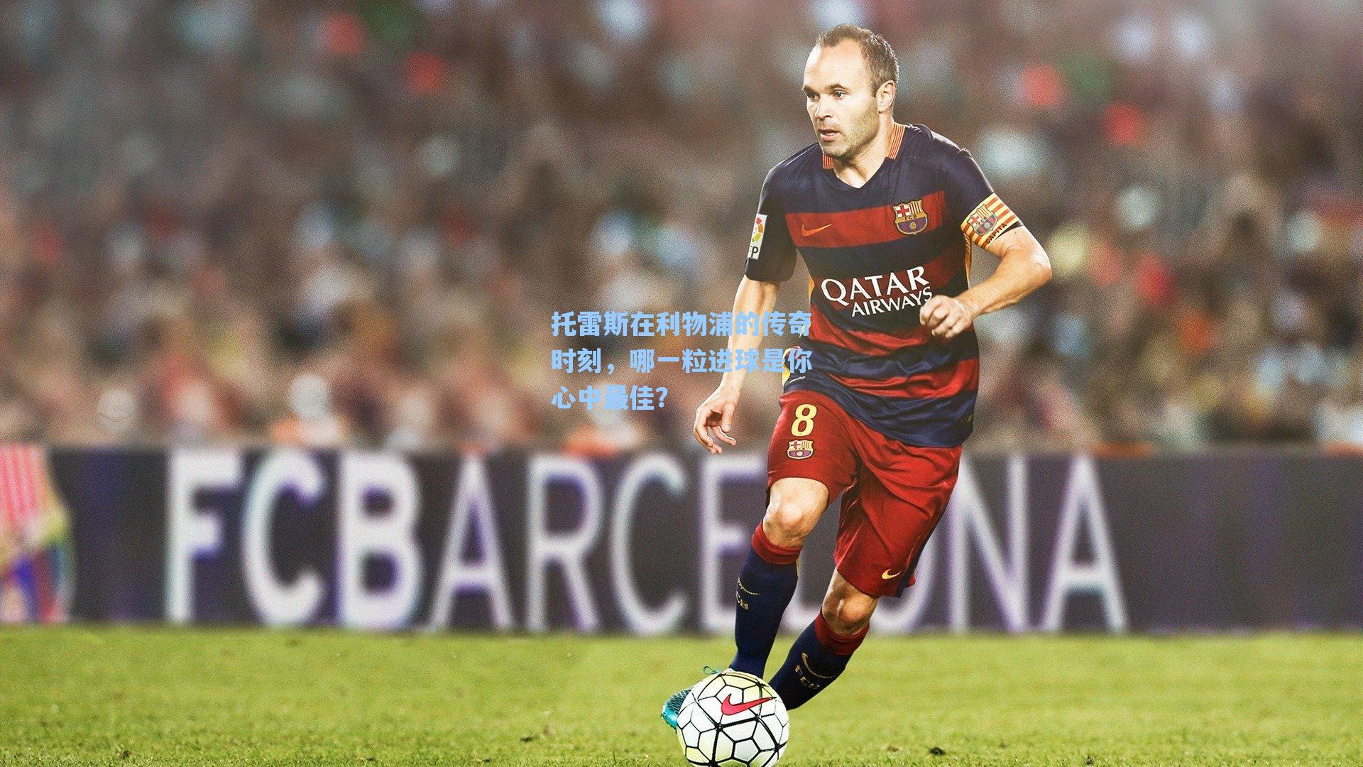 托雷斯在利物浦的传奇时刻，哪一粒进球是你心中最佳？