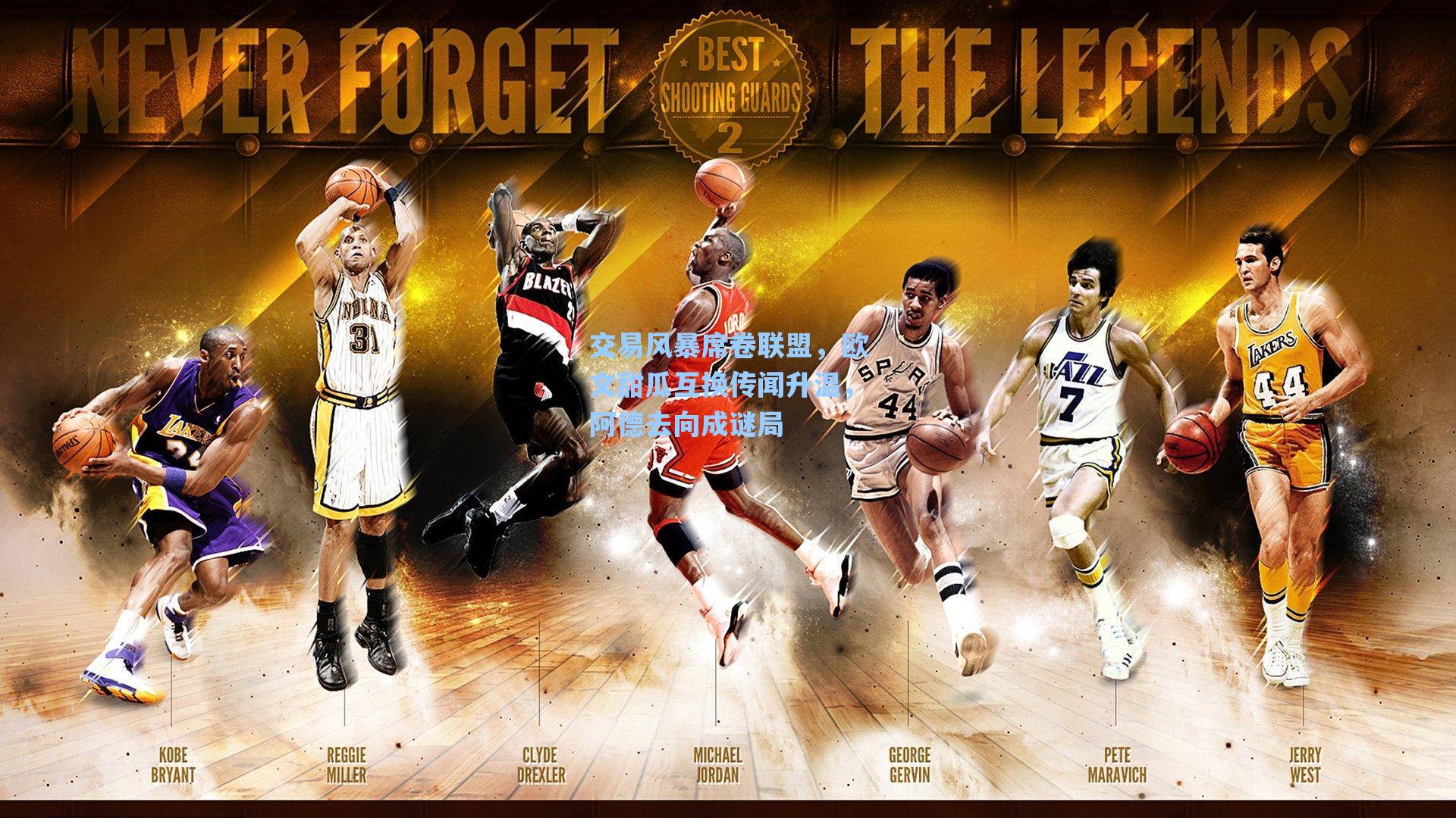 交易风暴席卷联盟,欧文甜瓜互换传闻升温,阿德去向成谜局