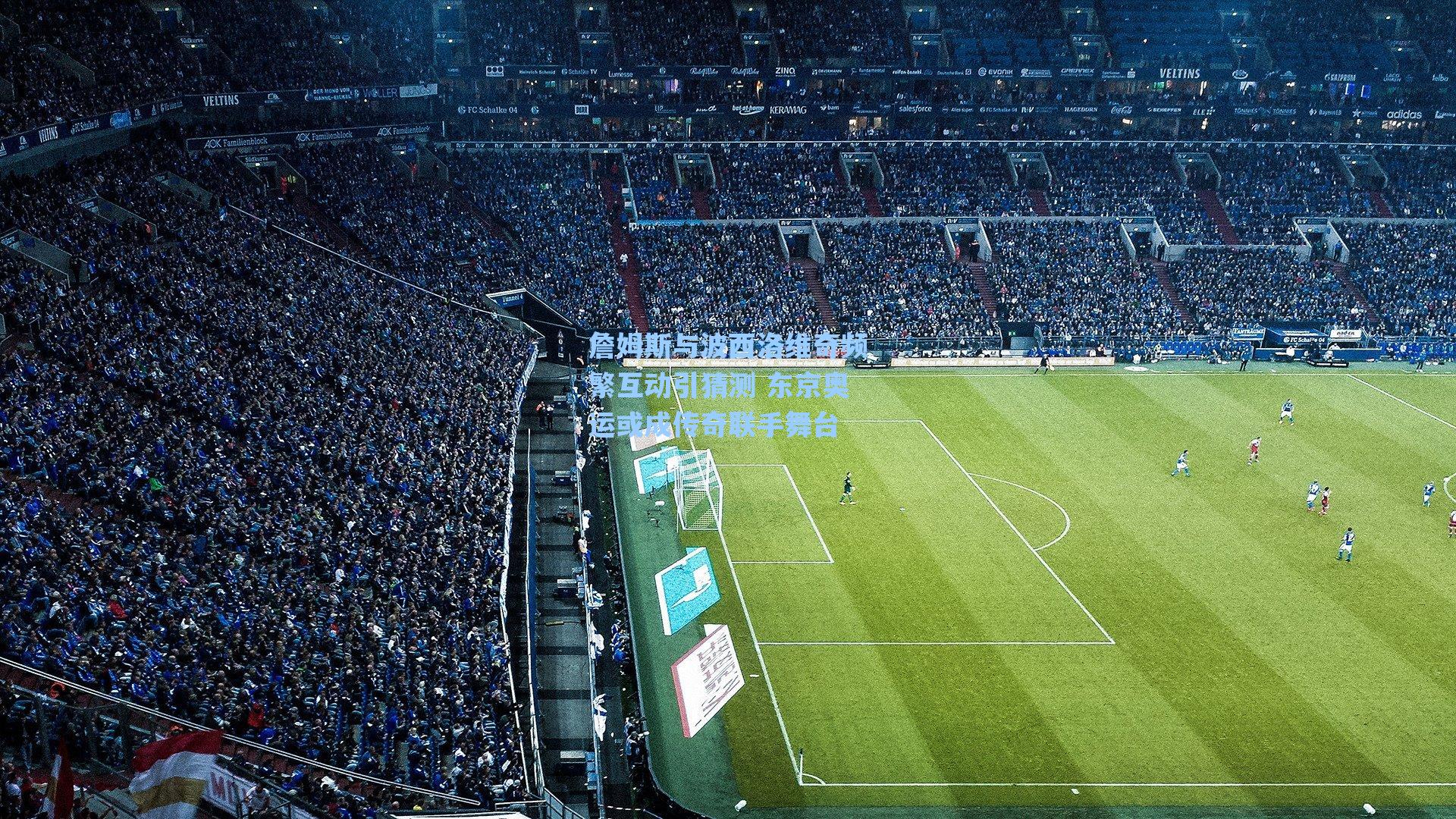 詹姆斯与波西洛维奇频繁互动引猜测 东京奥运或成传奇联手舞台