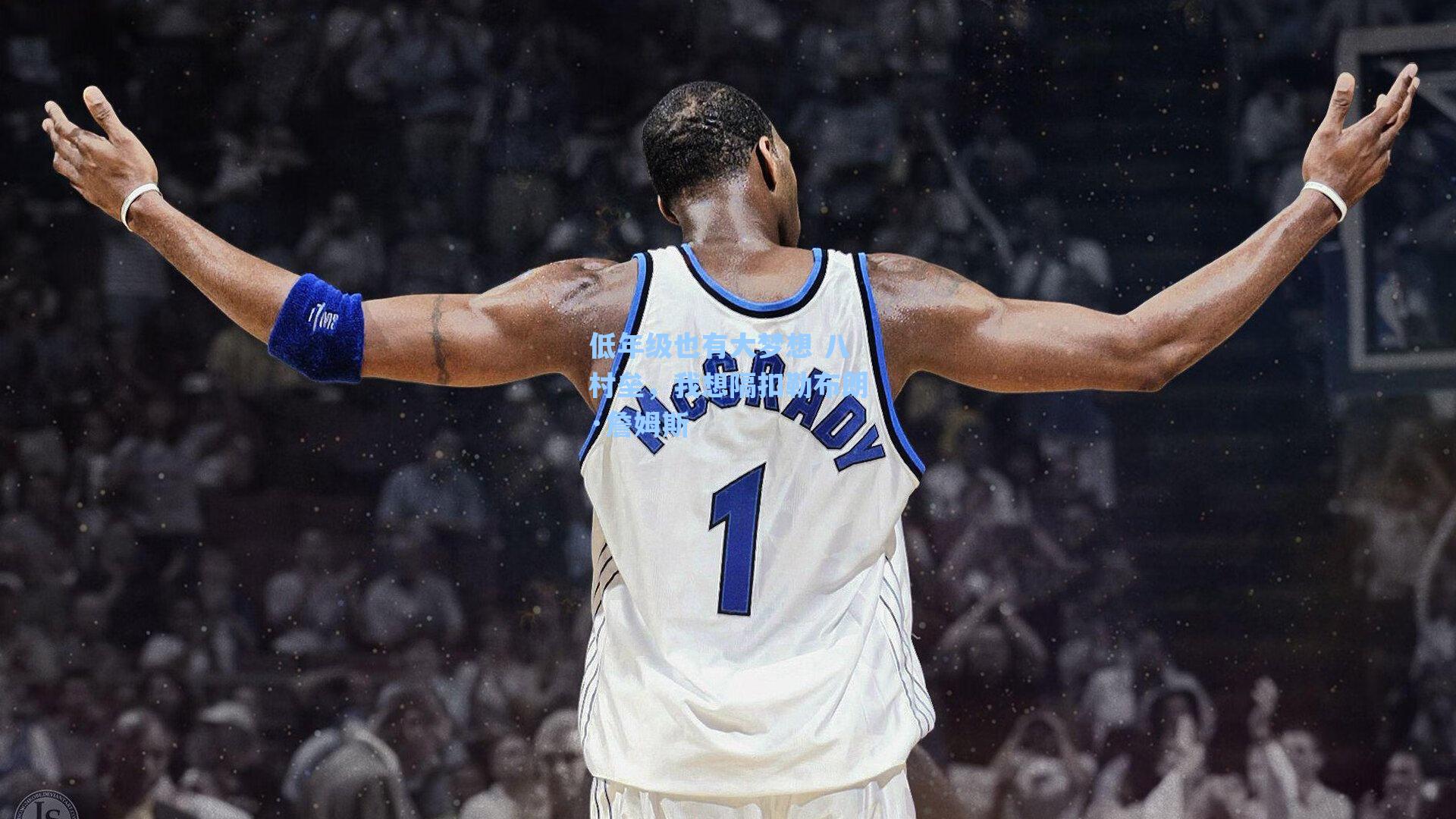 低年级也有大梦想 八村垒,我想隔扣勒布朗·詹姆斯