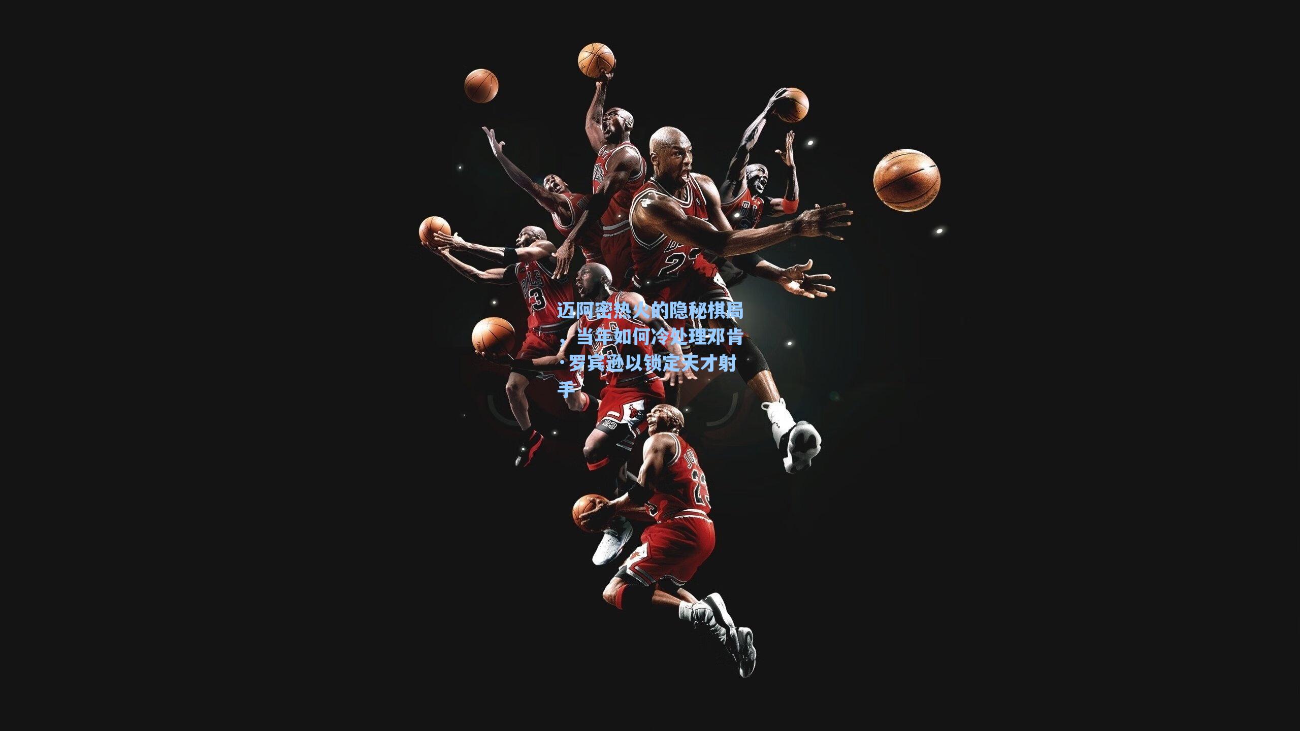 迈阿密热火的隐秘棋局,当年如何冷处理邓肯·罗宾逊以锁定天才射手