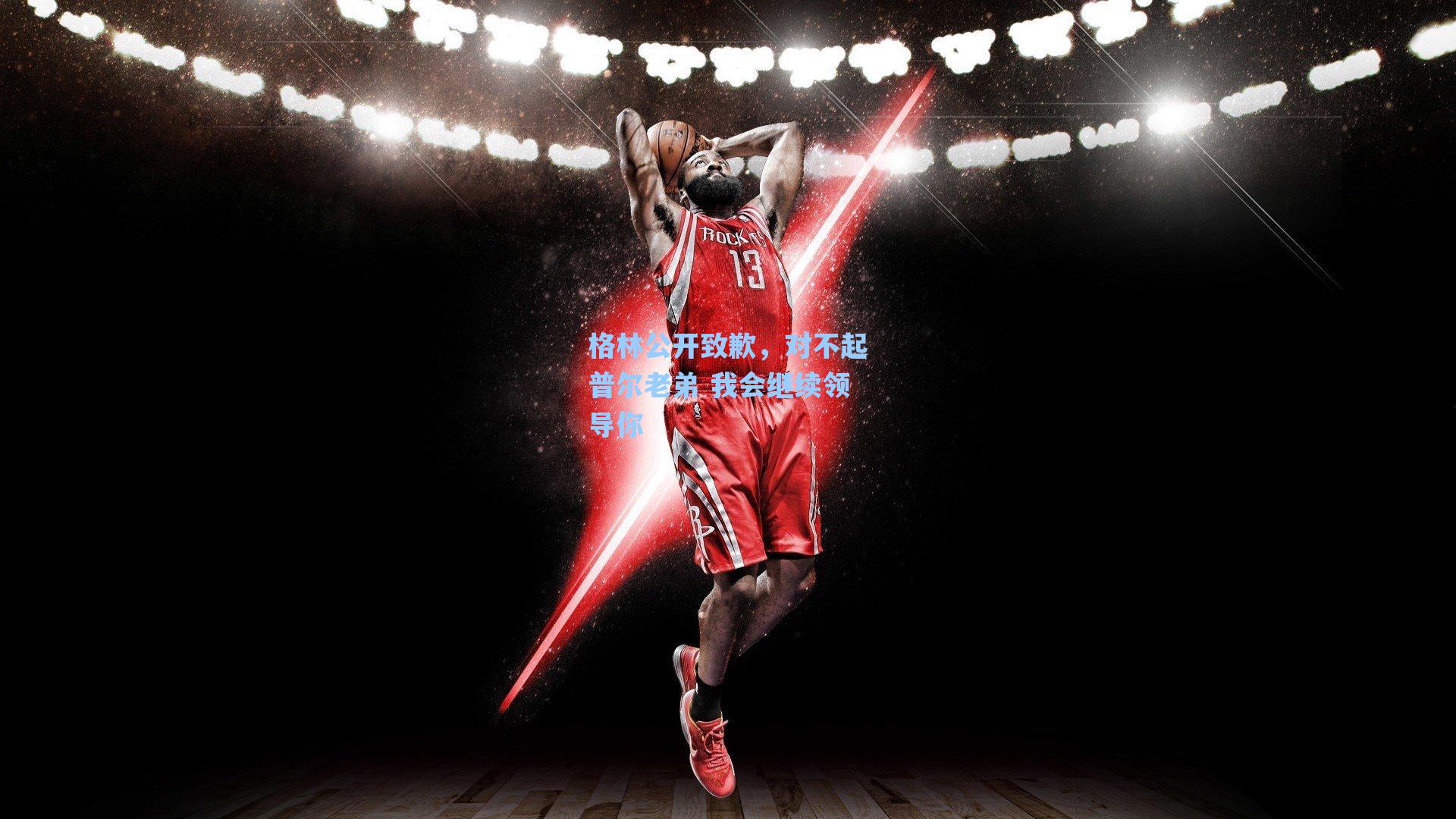 格林公开致歉,对不起普尔老弟 我会继续领导你