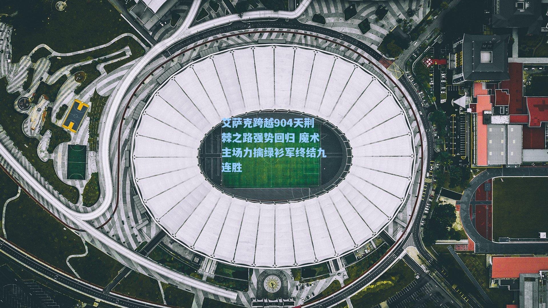 艾萨克跨越904天荆棘之路强势回归 魔术主场力擒绿衫军终结九连胜