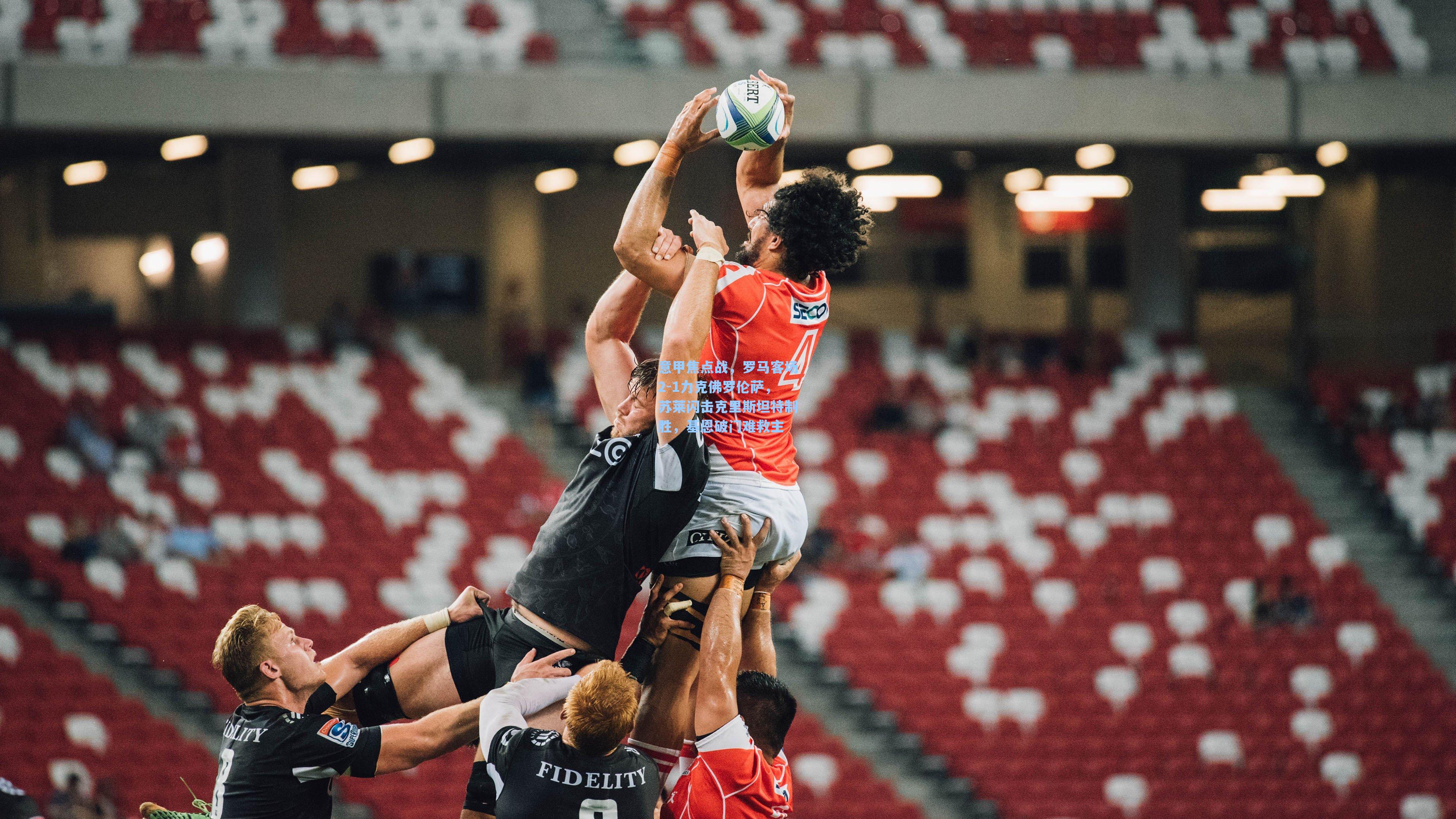 意甲焦点战,罗马客场2-1力克佛罗伦萨,苏莱闪击克里斯坦特制胜,基恩破门难救主