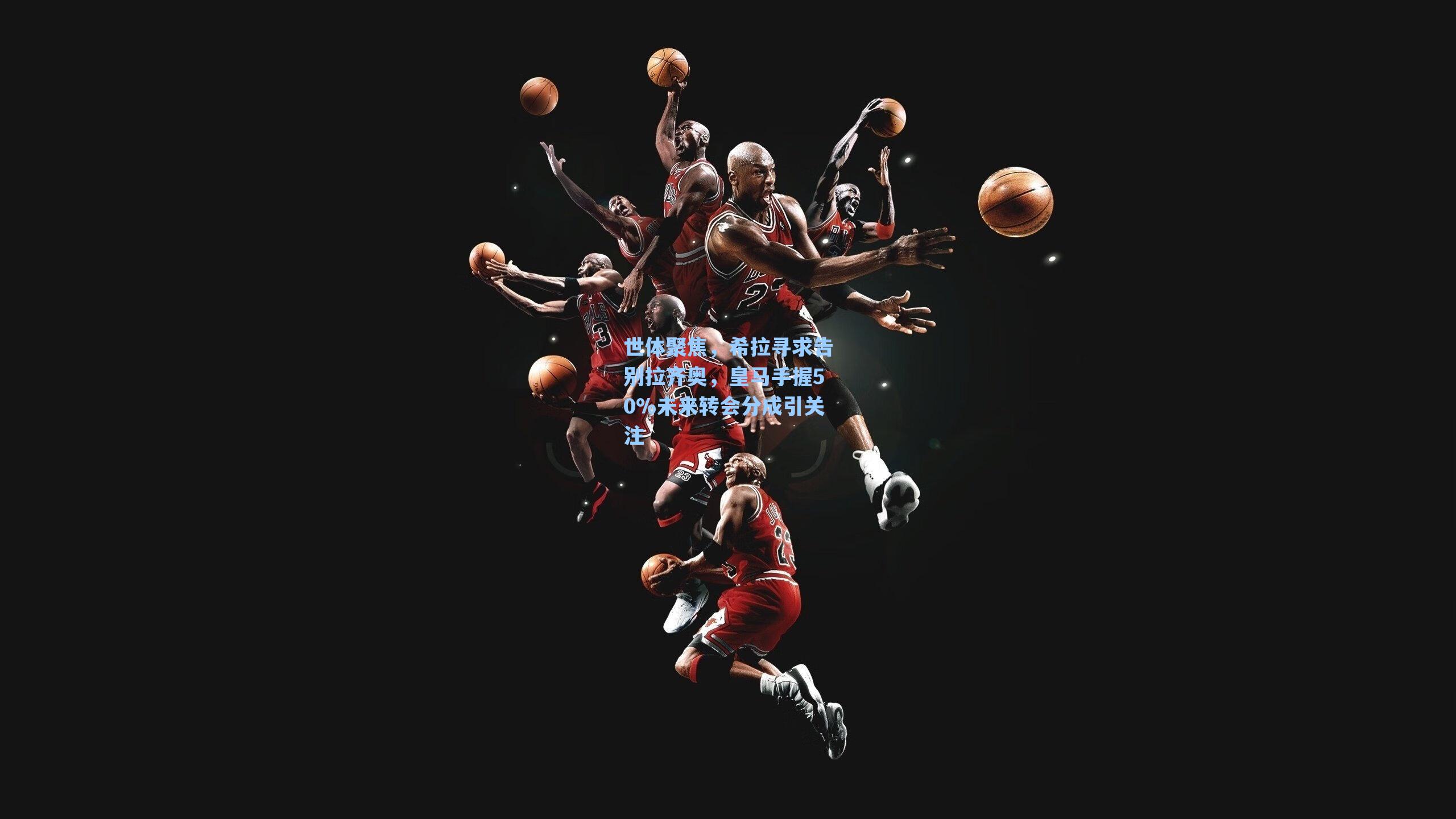 世体聚焦,希拉寻求告别拉齐奥,皇马手握50%未来转会分成引关注