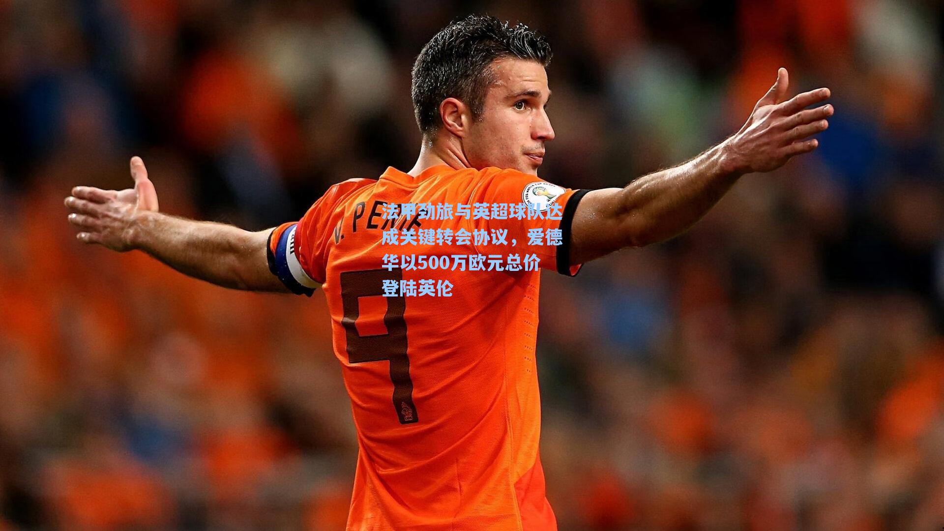 法甲劲旅与英超球队达成关键转会协议，爱德华以500万欧元总价登陆英伦