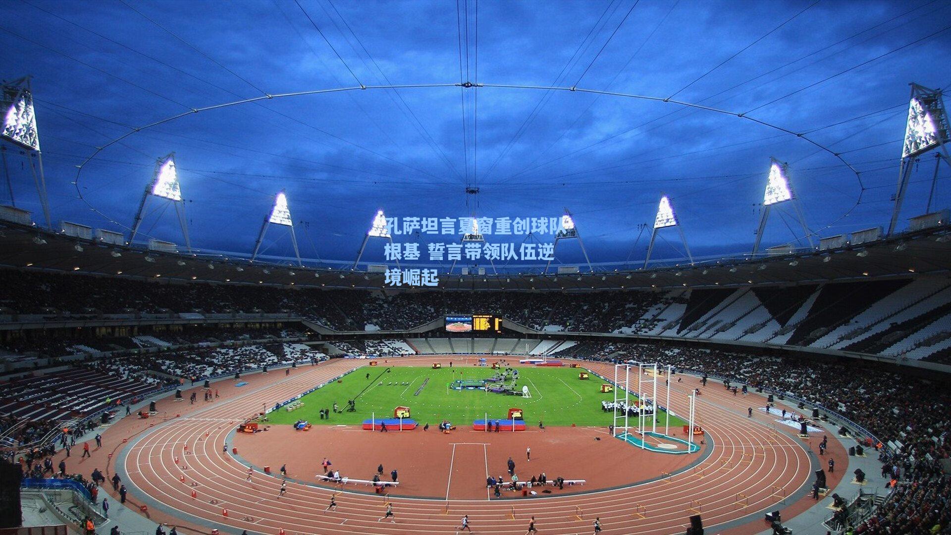 孔萨坦言夏窗重创球队根基 誓言带领队伍逆境崛起