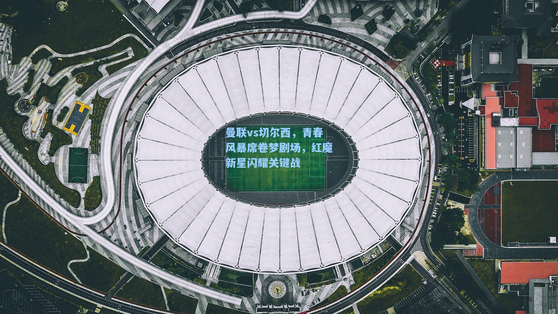 曼联vs切尔西,青春风暴席卷梦剧场,红魔新星闪耀关键战