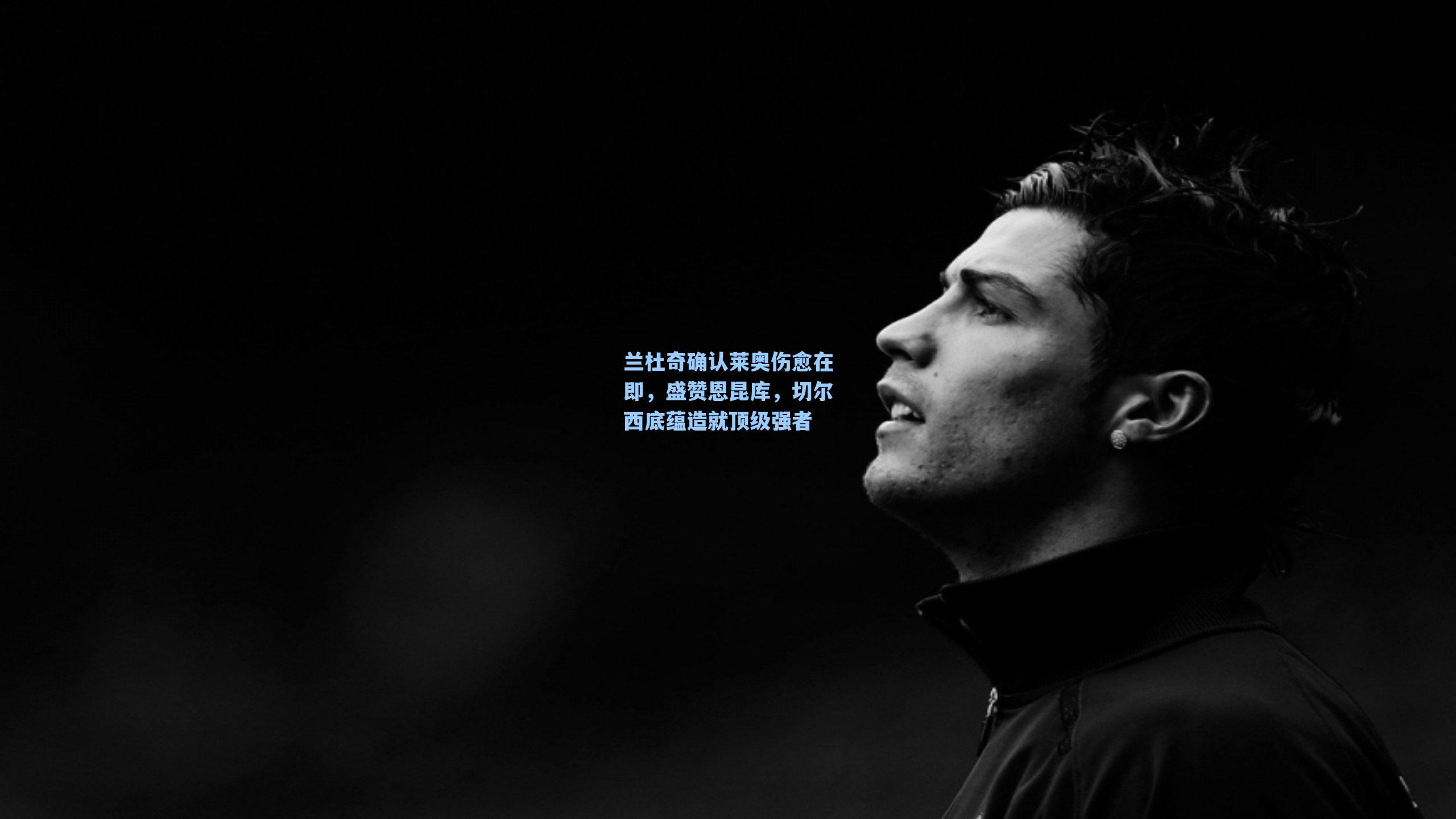 兰杜奇确认莱奥伤愈在即,盛赞恩昆库,切尔西底蕴造就顶级强者