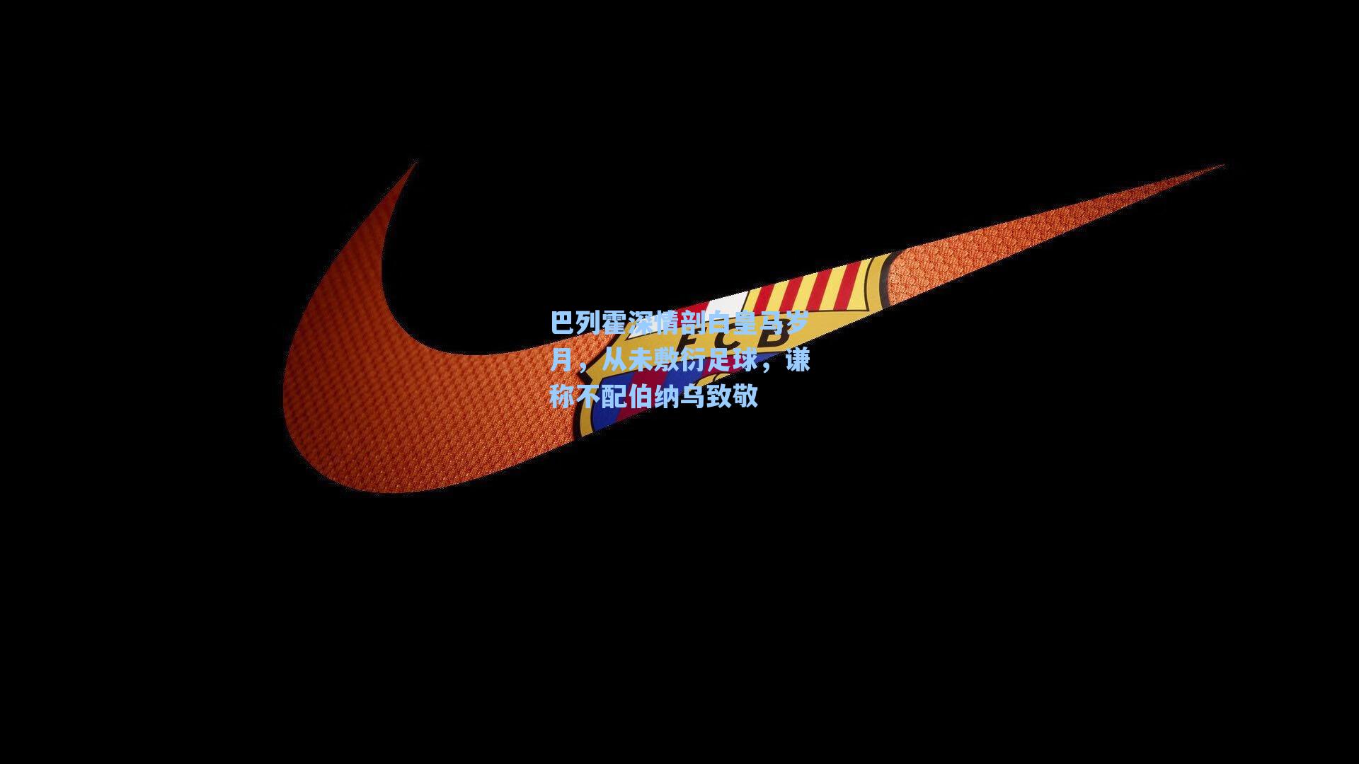 巴列霍深情剖白皇马岁月,从未敷衍足球,谦称不配伯纳乌致敬