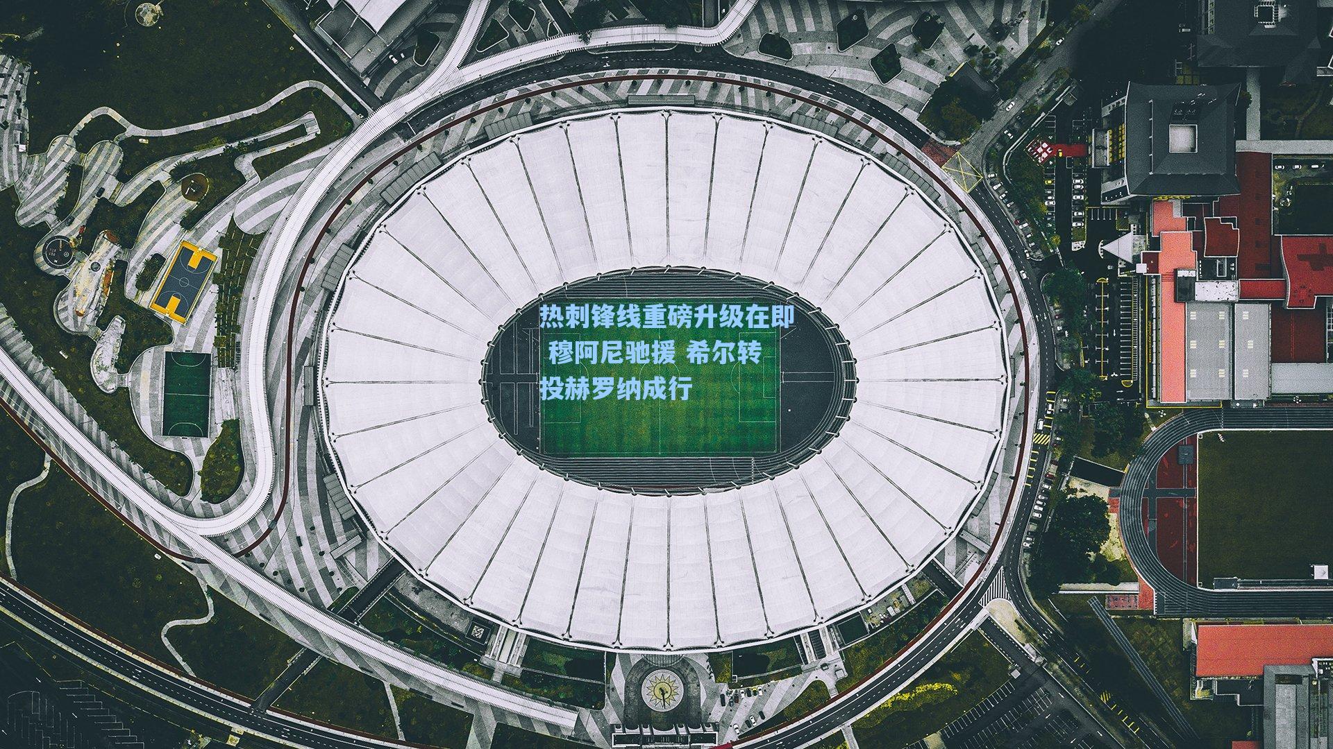 热刺锋线重磅升级在即 穆阿尼驰援 希尔转投赫罗纳成行