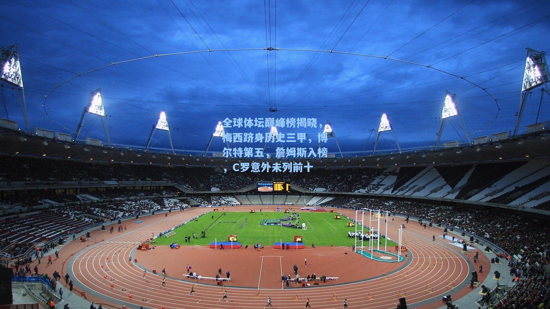 爱游戏入口-全球体坛巅峰榜揭晓，梅西跻身历史三甲，博尔特第五，詹姆斯入榜，C罗意外未列前十